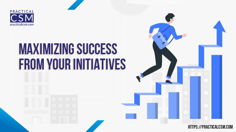 Maximizing Success from your Initiatives- Practical CSM