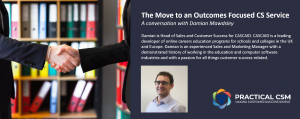 The Move to an Outcomes Focused CS Service- Practical CSM