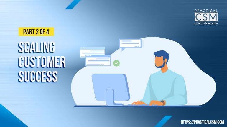 Scaling Customer Success: Part 2 of 4 – Practical CSM Academy
