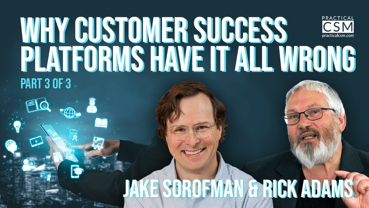 Why Customer Success Platforms Have It All Wrong - Jake Sorofman - Part 3- Practical CSM