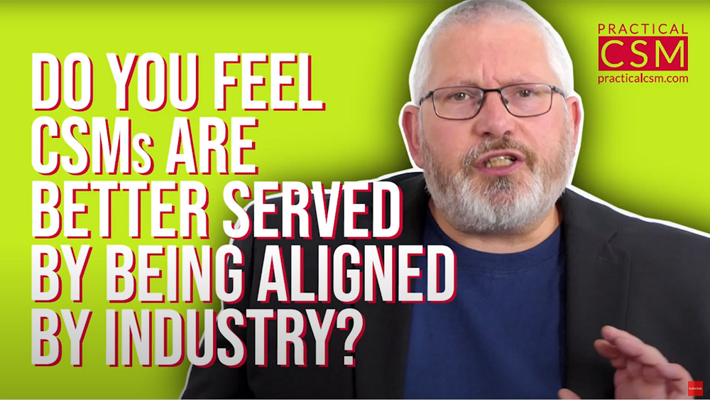 Practical CSM Do you feel CSMs are better served by being aligned by industry? - Rants & Musings with Rick Adams
