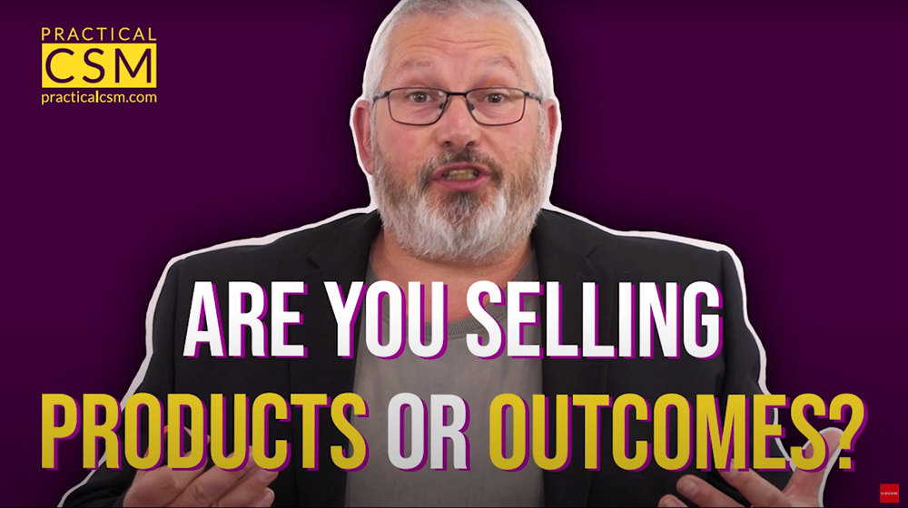 Practical CSM Are You Selling Products or Outcomes? - Rants & Musings with Rick Adams